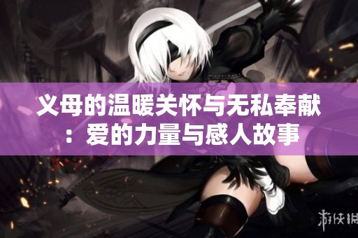 义母的温暖关怀与无私奉献：爱的力量与感人故事