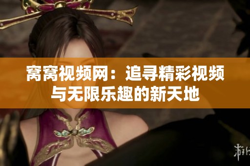 窝窝视频网：追寻精彩视频与无限乐趣的新天地
