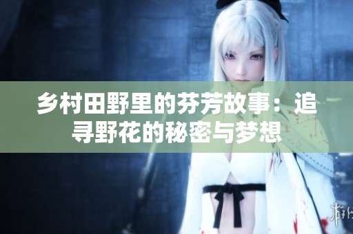乡村田野里的芬芳故事：追寻野花的秘密与梦想