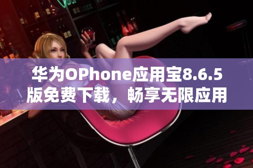 华为OPhone应用宝8.6.5版免费下载，畅享无限应用体验