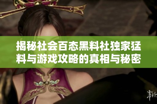 揭秘社会百态黑料社独家猛料与游戏攻略的真相与秘密
