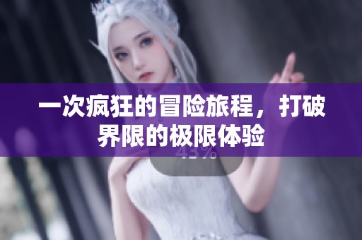 一次疯狂的冒险旅程，打破界限的极限体验