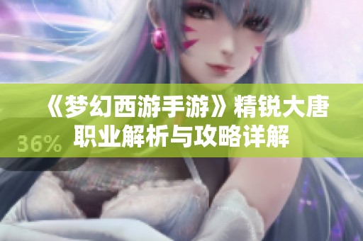 《梦幻西游手游》精锐大唐职业解析与攻略详解