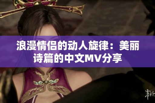 浪漫情侣的动人旋律：美丽诗篇的中文MV分享