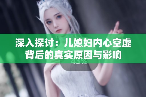 深入探讨：儿媳妇内心空虚背后的真实原因与影响