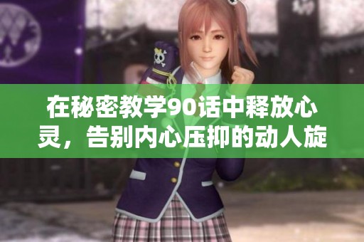 在秘密教学90话中释放心灵，告别内心压抑的动人旋律