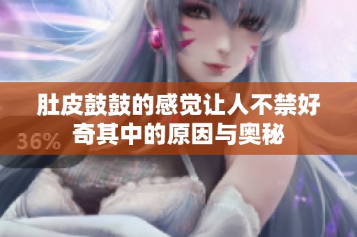 肚皮鼓鼓的感觉让人不禁好奇其中的原因与奥秘