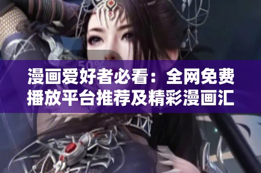 漫画爱好者必看：全网免费播放平台推荐及精彩漫画汇总