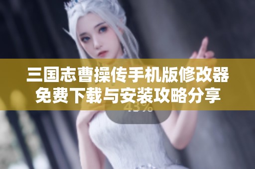 三国志曹操传手机版修改器免费下载与安装攻略分享
