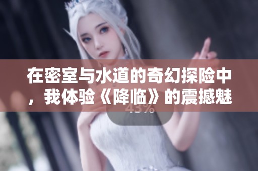 在密室与水道的奇幻探险中，我体验《降临》的震撼魅力