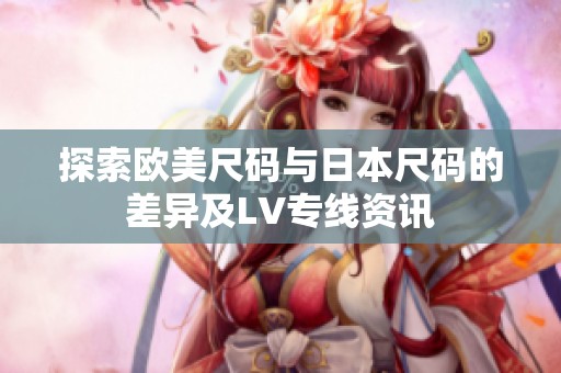 探索欧美尺码与日本尺码的差异及LV专线资讯