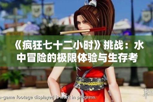 《疯狂七十二小时》挑战：水中冒险的极限体验与生存考验