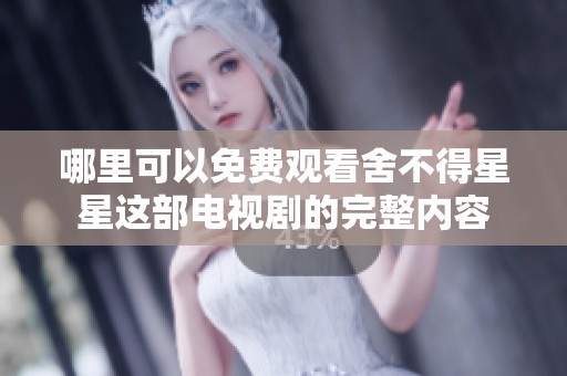 哪里可以免费观看舍不得星星这部电视剧的完整内容