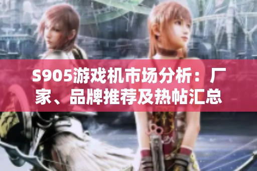 S905游戏机市场分析：厂家、品牌推荐及热帖汇总