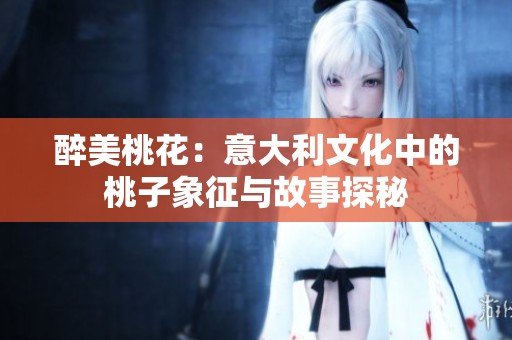 醉美桃花：意大利文化中的桃子象征与故事探秘