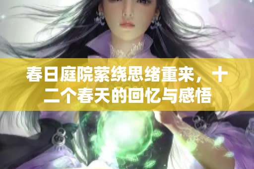 春日庭院萦绕思绪重来，十二个春天的回忆与感悟