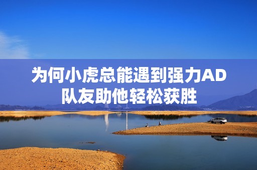为何小虎总能遇到强力AD队友助他轻松获胜