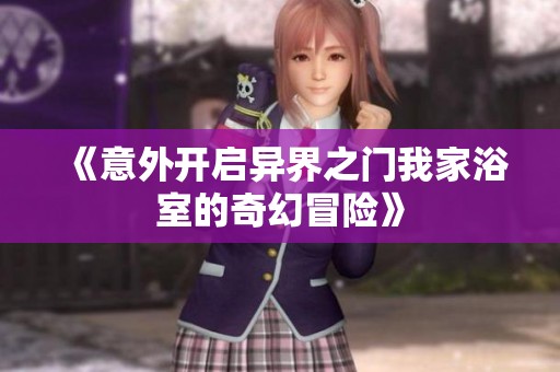 《意外开启异界之门我家浴室的奇幻冒险》