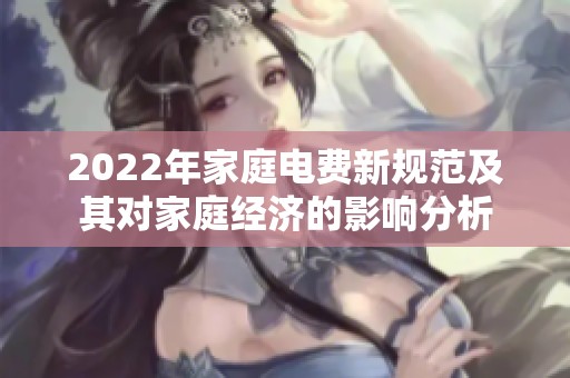 2022年家庭电费新规范及其对家庭经济的影响分析