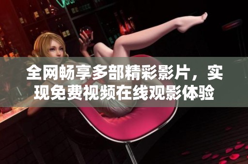 全网畅享多部精彩影片，实现免费视频在线观影体验
