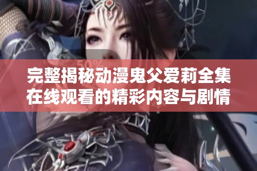 完整揭秘动漫鬼父爱莉全集在线观看的精彩内容与剧情分析