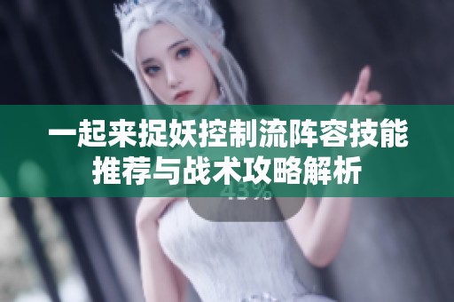 一起来捉妖控制流阵容技能推荐与战术攻略解析