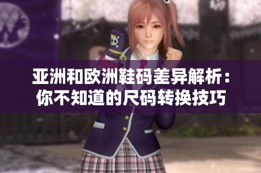 亚洲和欧洲鞋码差异解析：你不知道的尺码转换技巧