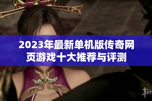 2023年最新单机版传奇网页游戏十大推荐与评测