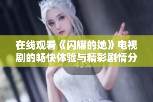 在线观看《闪耀的她》电视剧的畅快体验与精彩剧情分析