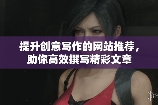 提升创意写作的网站推荐，助你高效撰写精彩文章