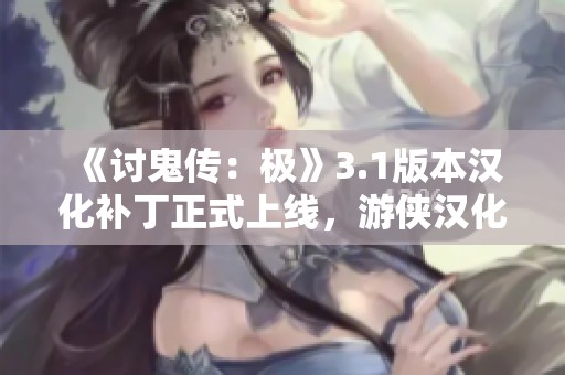 《讨鬼传：极》3.1版本汉化补丁正式上线，游侠汉化团队全力打造