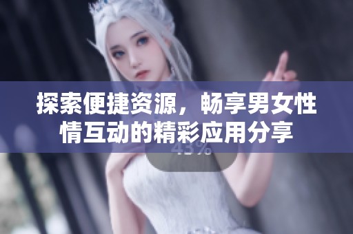 探索便捷资源，畅享男女性情互动的精彩应用分享