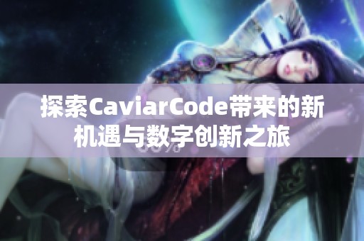 探索CaviarCode带来的新机遇与数字创新之旅