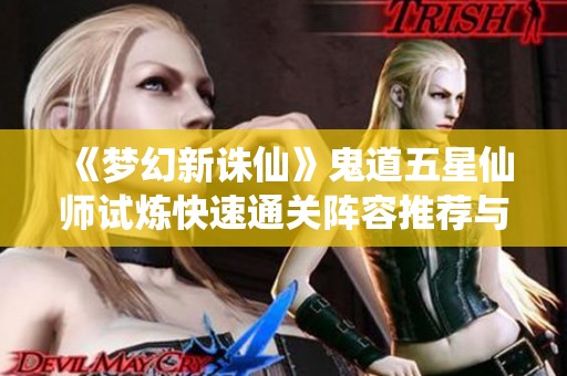 《梦幻新诛仙》鬼道五星仙师试炼快速通关阵容推荐与搭配技巧
