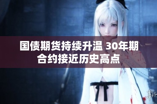 国债期货持续升温 30年期合约接近历史高点