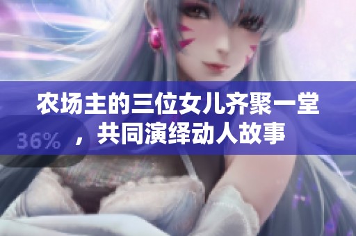 农场主的三位女儿齐聚一堂，共同演绎动人故事