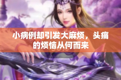 小病例却引发大麻烦，头痛的烦恼从何而来