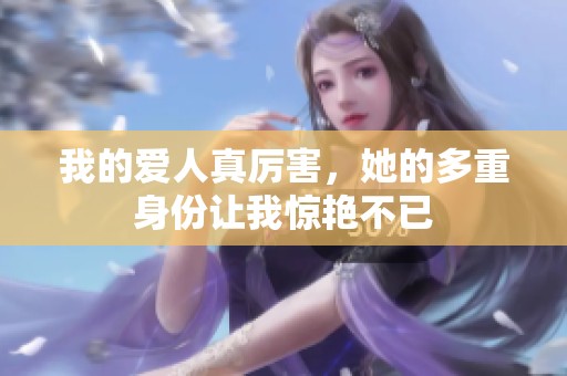 我的爱人真厉害，她的多重身份让我惊艳不已
