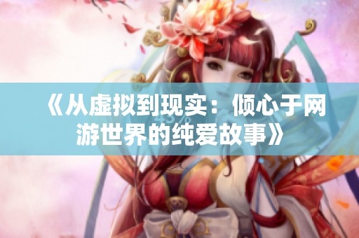 《从虚拟到现实：倾心于网游世界的纯爱故事》