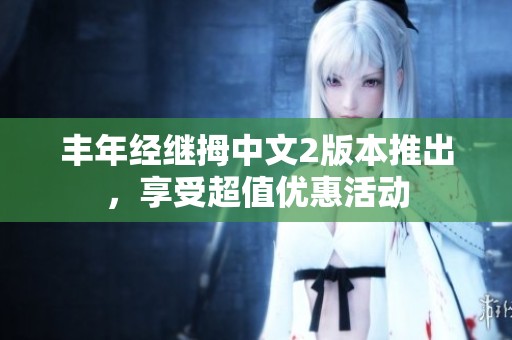 丰年经继拇中文2版本推出，享受超值优惠活动