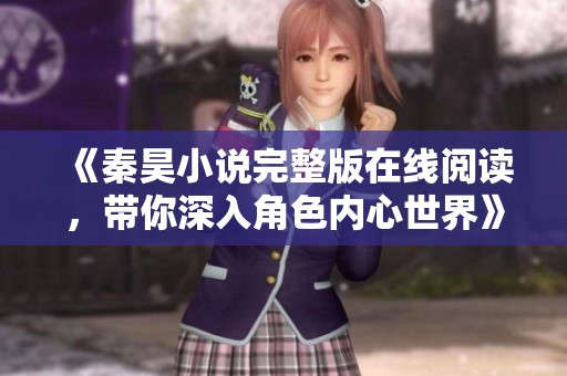 《秦昊小说完整版在线阅读，带你深入角色内心世界》