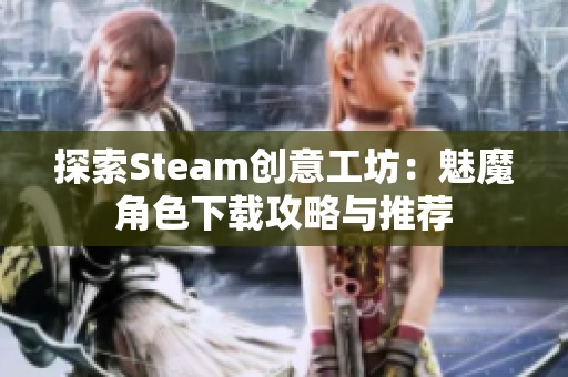 探索Steam创意工坊：魅魔角色下载攻略与推荐