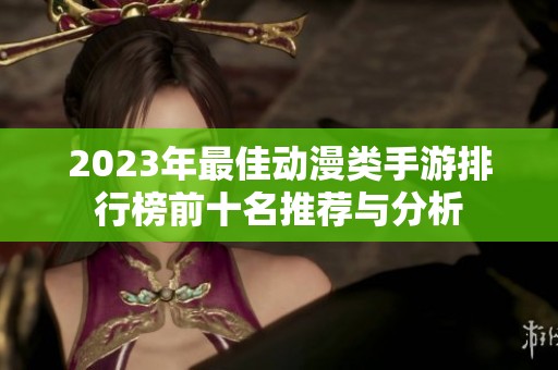 2023年最佳动漫类手游排行榜前十名推荐与分析
