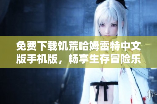 免费下载饥荒哈姆雷特中文版手机版，畅享生存冒险乐趣