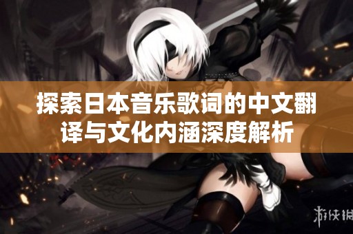 探索日本音乐歌词的中文翻译与文化内涵深度解析