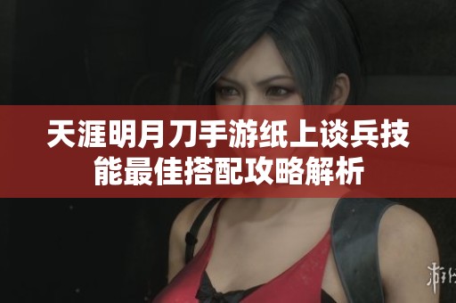 天涯明月刀手游纸上谈兵技能最佳搭配攻略解析