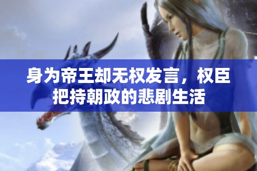 身为帝王却无权发言，权臣把持朝政的悲剧生活