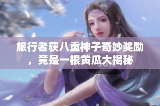 旅行者获八重神子奇妙奖励，竟是一根黄瓜大揭秘