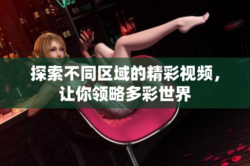 探索不同区域的精彩视频，让你领略多彩世界