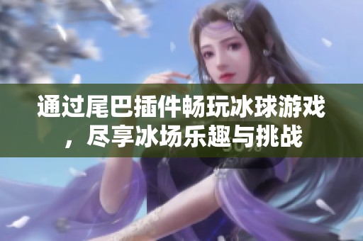 通过尾巴插件畅玩冰球游戏，尽享冰场乐趣与挑战